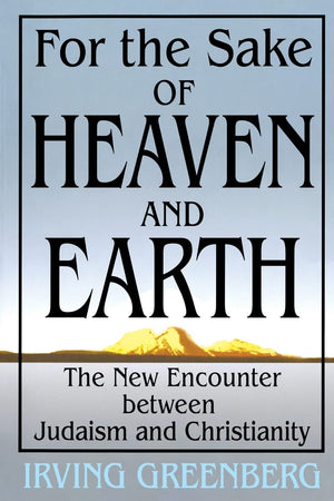 For The Sake Of Heaven And Earth: The New Encounter Between Judaism And Christianity,New