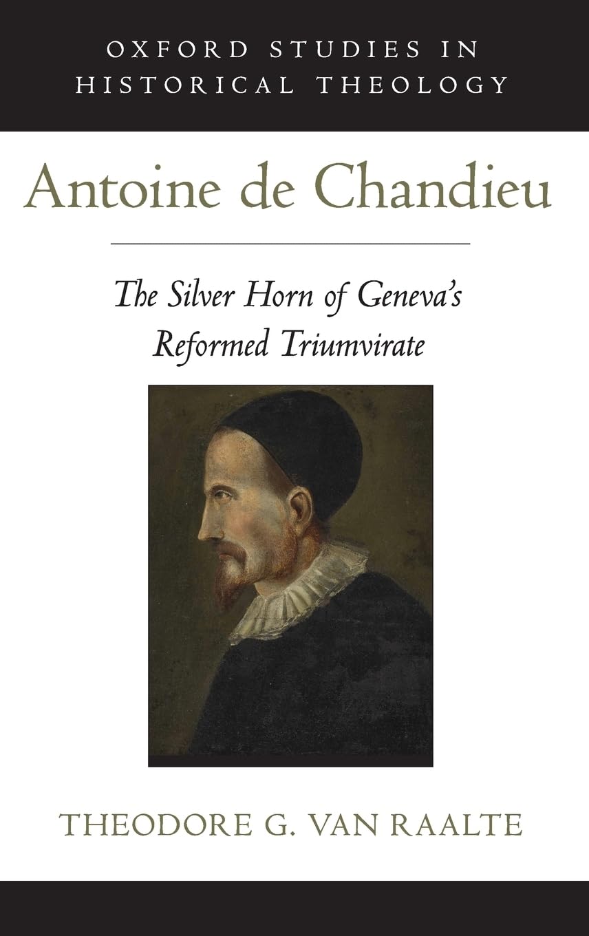 Antoine de Chandieu: The Silver Horn of Geneva's Reformed Triumvirate (Oxford Studies in Historical Theology),Used