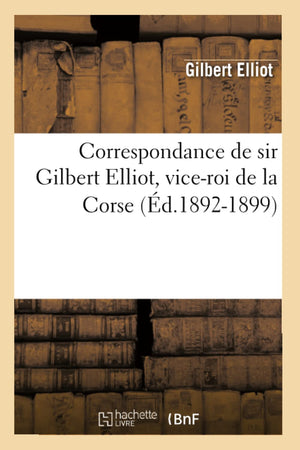 Correspondance De Sir Gilbert Elliot, Viceroi De La Corse (D.18921899) (Sciences Sociales) (French Edition),New