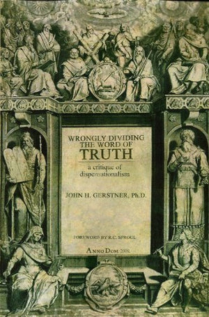 Wrongly Dividing the Word of Truth: A Critique of Dispensationalism,New