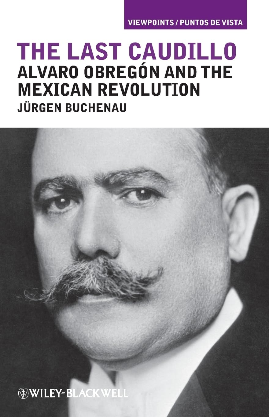 The Last Caudillo: Alvaro Obregn and the Mexican Revolution,New