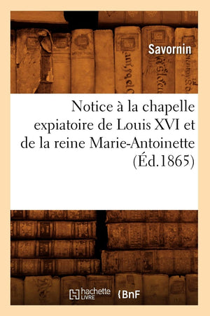 Notice  La Chapelle Expiatoire de Louis XVI Et de la Reine MarieAntoinette (d.1865) (Histoire) (French Edition),Used