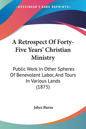 A Retrospect Of Fortyfive Years' Christian Ministry: Public Work In Other Spheres Of Benevolent Labor, And Tours In Various Lan,New