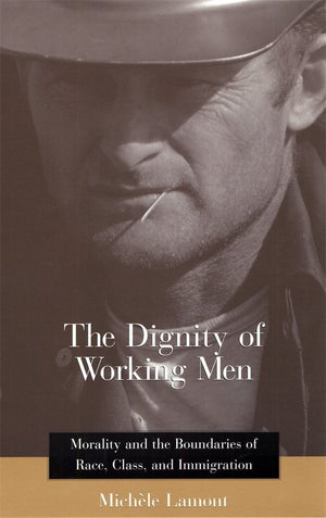 The Dignity Of Working Men: Morality And The Boundaries Of Race, Class, And Immigration,New