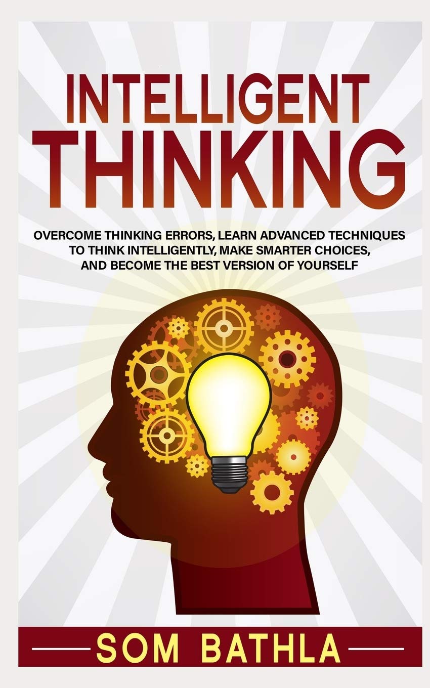 Intelligent Thinking: Overcome Thinking Errors, Learn Advanced Techniques to Think Intelligently, Make Smarter Choices, and Beco,Used