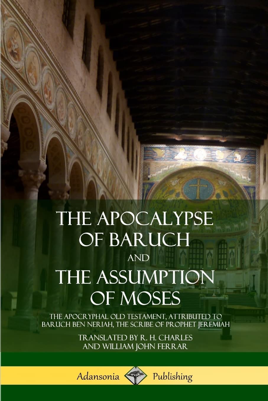 The Apocalypse of Baruch and The Assumption of Moses: The Apocryphal Old Testament, Attributed to Baruch ben Neriah, the Scribe ,Used