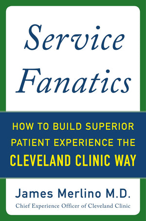 Service Fanatics: How to Build Superior Patient Experience the Cleveland Clinic Way,New