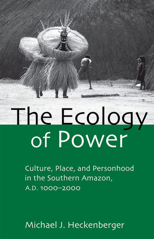 The Ecology of Power: Culture, Place and Personhood in the Southern Amazon, AD 10002000 (Critical Perspectives in Identity, Mem,New
