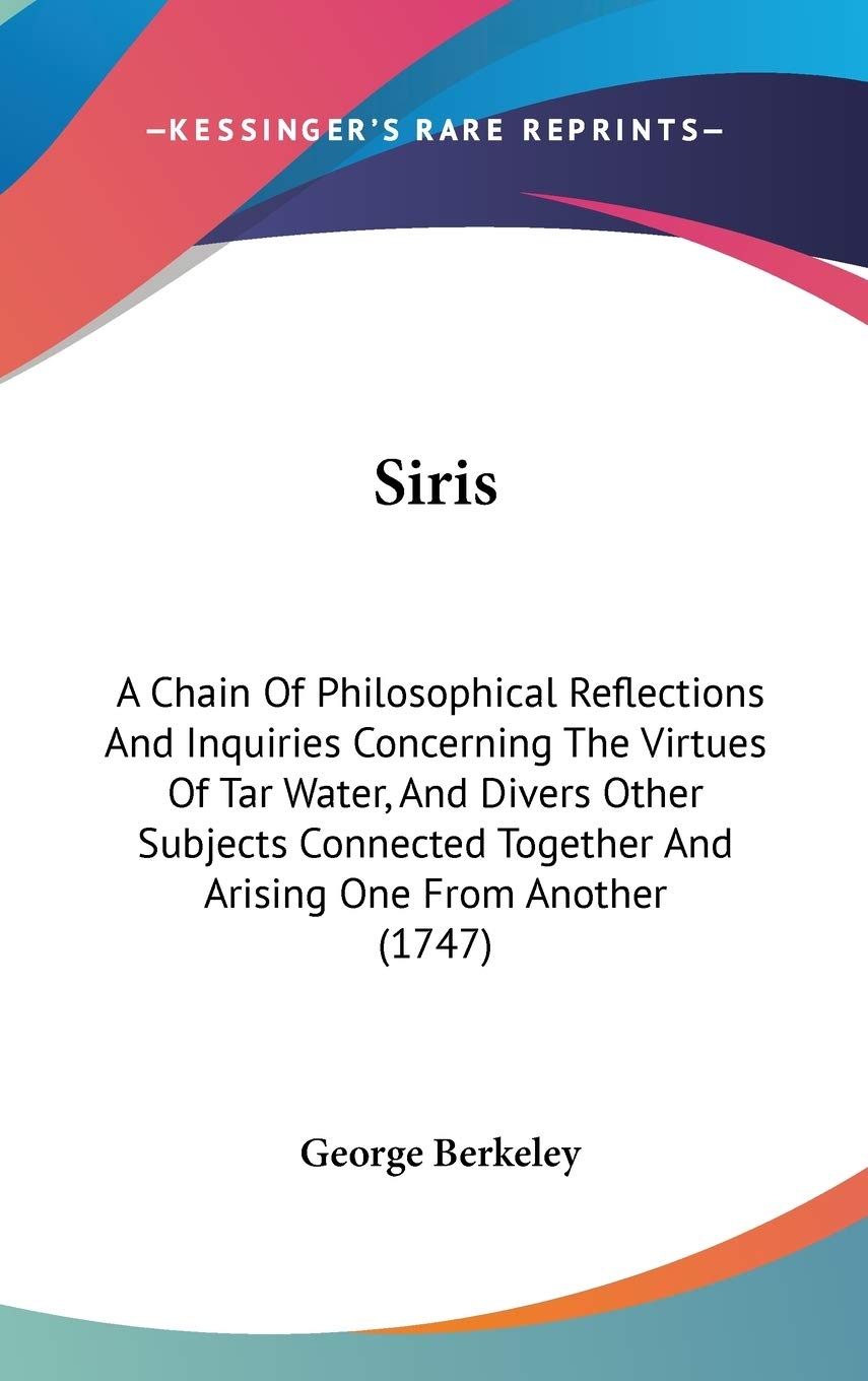 Siris: A Chain Of Philosophical Reflections And Inquiries Concerning The Virtues Of Tar Water, And Divers Other Subjects Connect,New