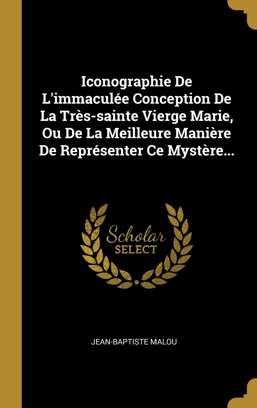 Iconographie De L'immacule Conception De La Trssainte Vierge Marie, Ou De La Meilleure Manire De Reprsenter Ce Mystre... (F,New