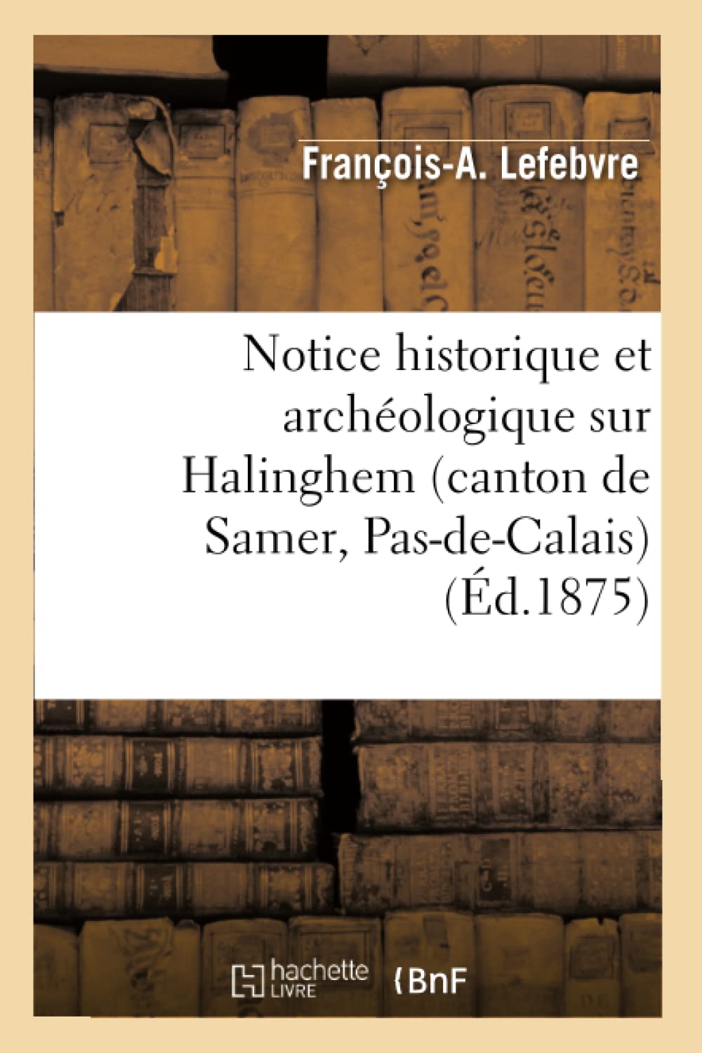 Notice Historique Et Archologique Sur Halinghem (Canton De Samer, Pasdecalais) (D.1875) (Histoire) (French Edition),New