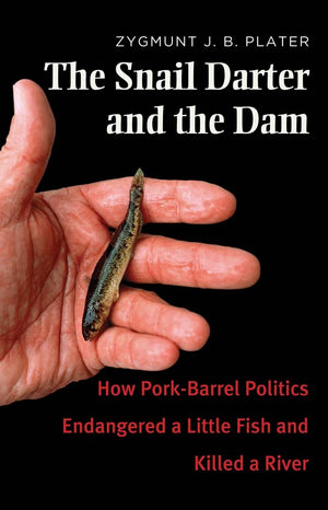 The Snail Darter and the Dam: How PorkBarrel Politics Endangered a Little Fish and Killed a River,New