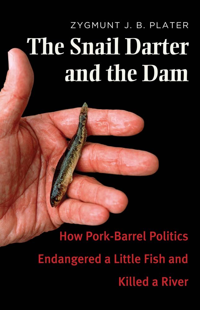 The Snail Darter and the Dam: How PorkBarrel Politics Endangered a Little Fish and Killed a River,New