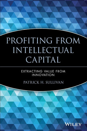 Profiting from Intellectual Capital: Extracting Value from Innovation,New