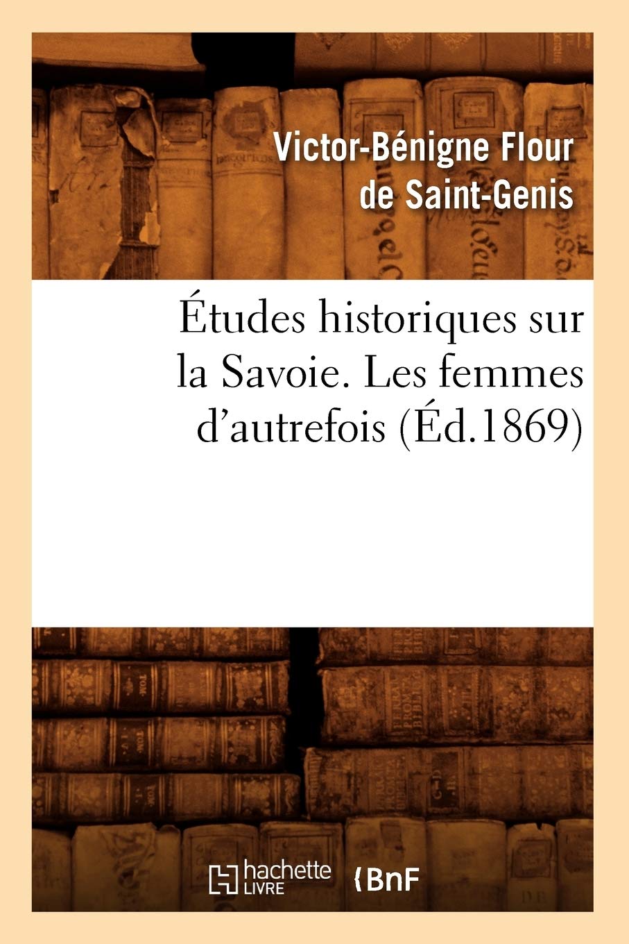 Tudes Historiques Sur La Savoie. Les Femmes D'Autrefois, (D.1869) (Histoire) (French Edition),New