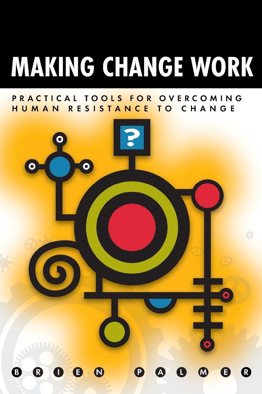 Making Change Work: Practical Tools for Overcoming Human Resistance to Change,Used