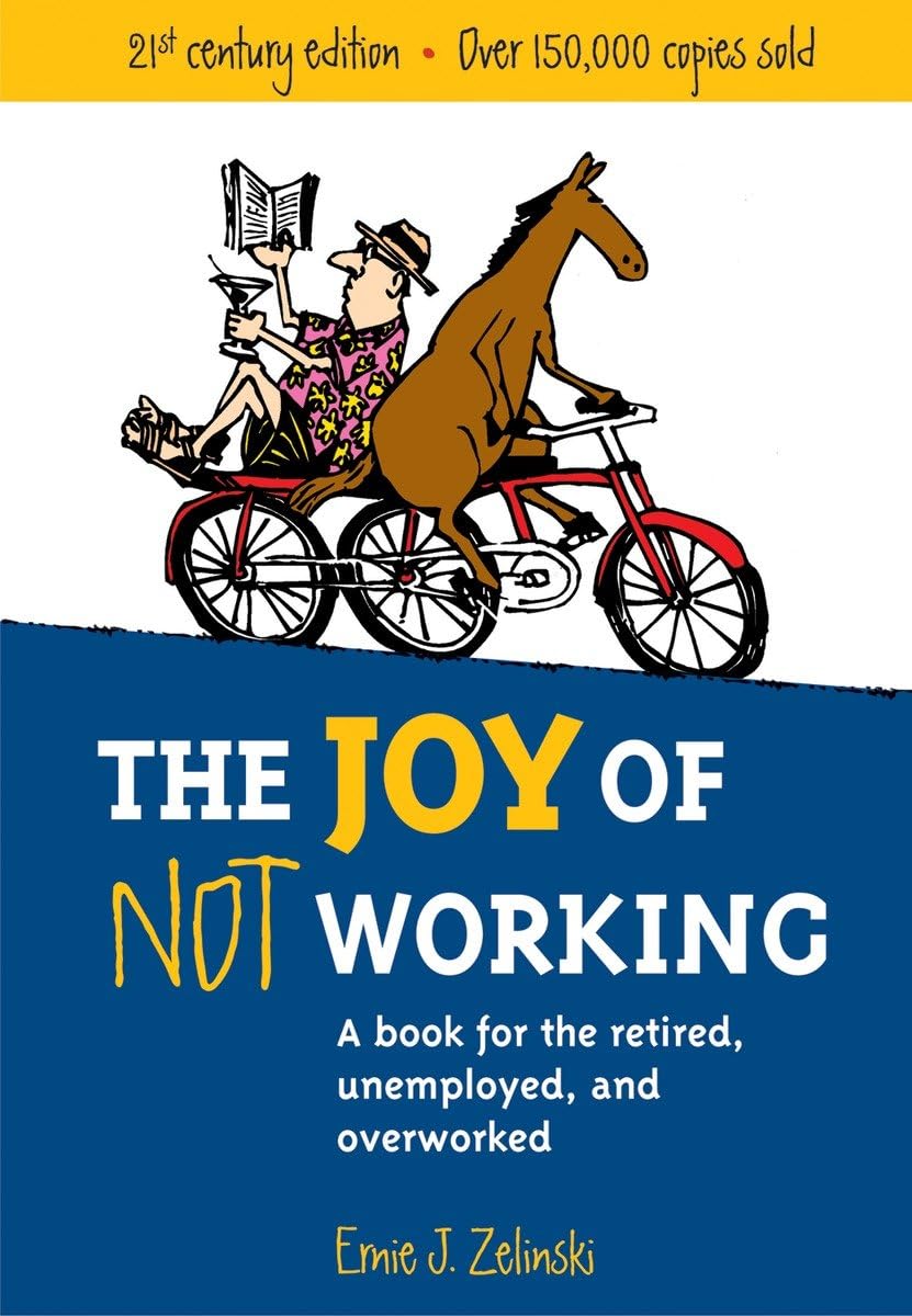 The Joy Of Not Working: A Book For The Retired, Unemployed And Overworked 21St Century Edition