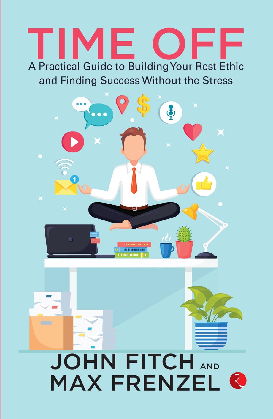 Time Off: A Practical Guide To Building Your Rest Ethic And Finding Success Without The Stress