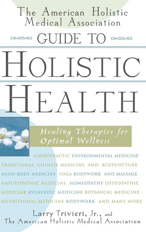 The American Holistic Medical Association Guide To Holistic Health: Healing Therapies For Optimal Wellness,New