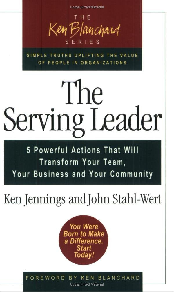 The Serving Leader: Five Powerful Actions that Will Transform Your Team, Your Business, and Your Community,New