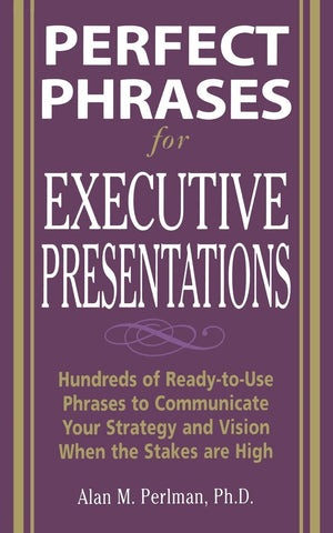 Perfect Phrases For Executive Presentations: Hundreds Of Readytouse Phrases To Use To Communicate Your Strategy And Vision Whe,New