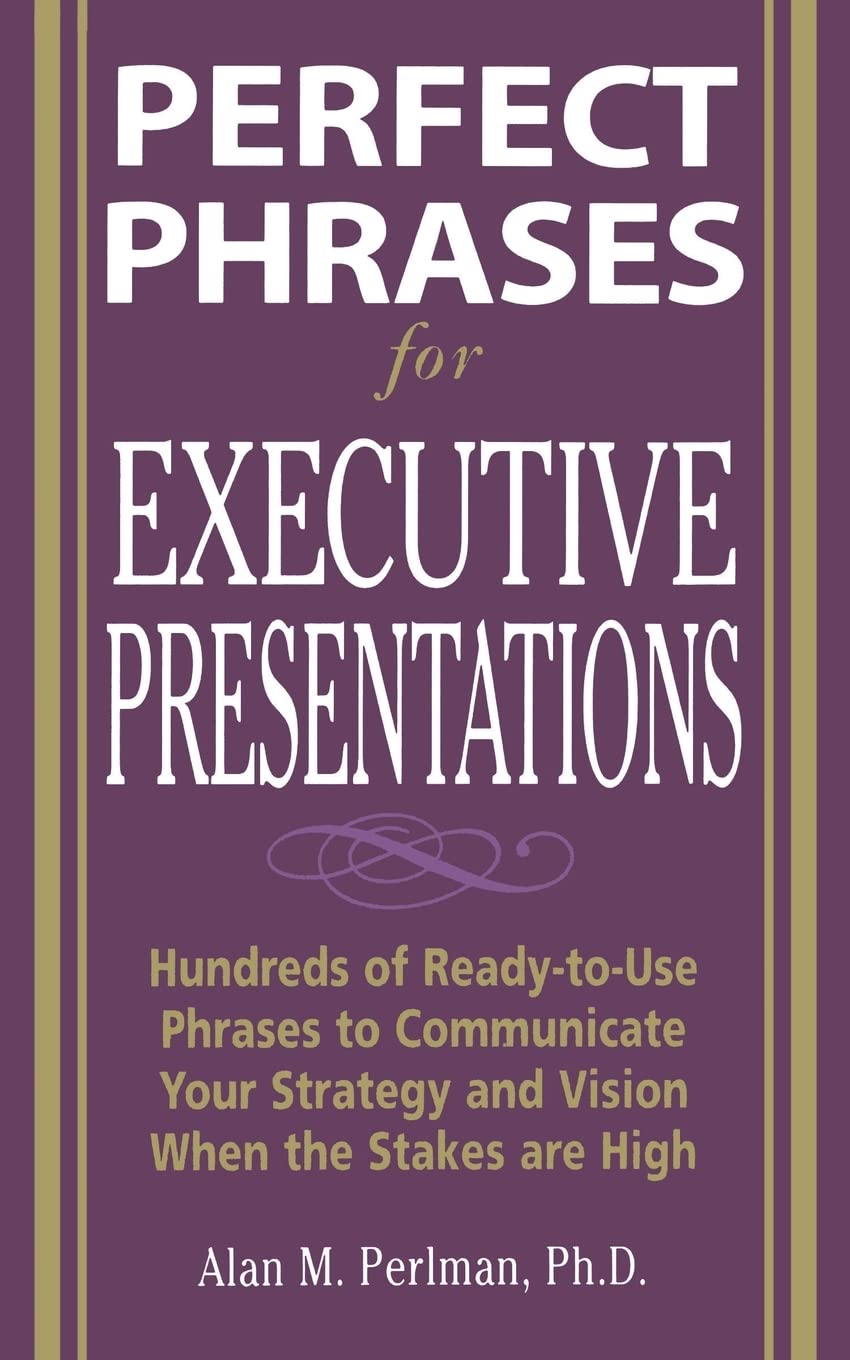Perfect Phrases For Executive Presentations: Hundreds Of Readytouse Phrases To Use To Communicate Your Strategy And Vision Whe,New