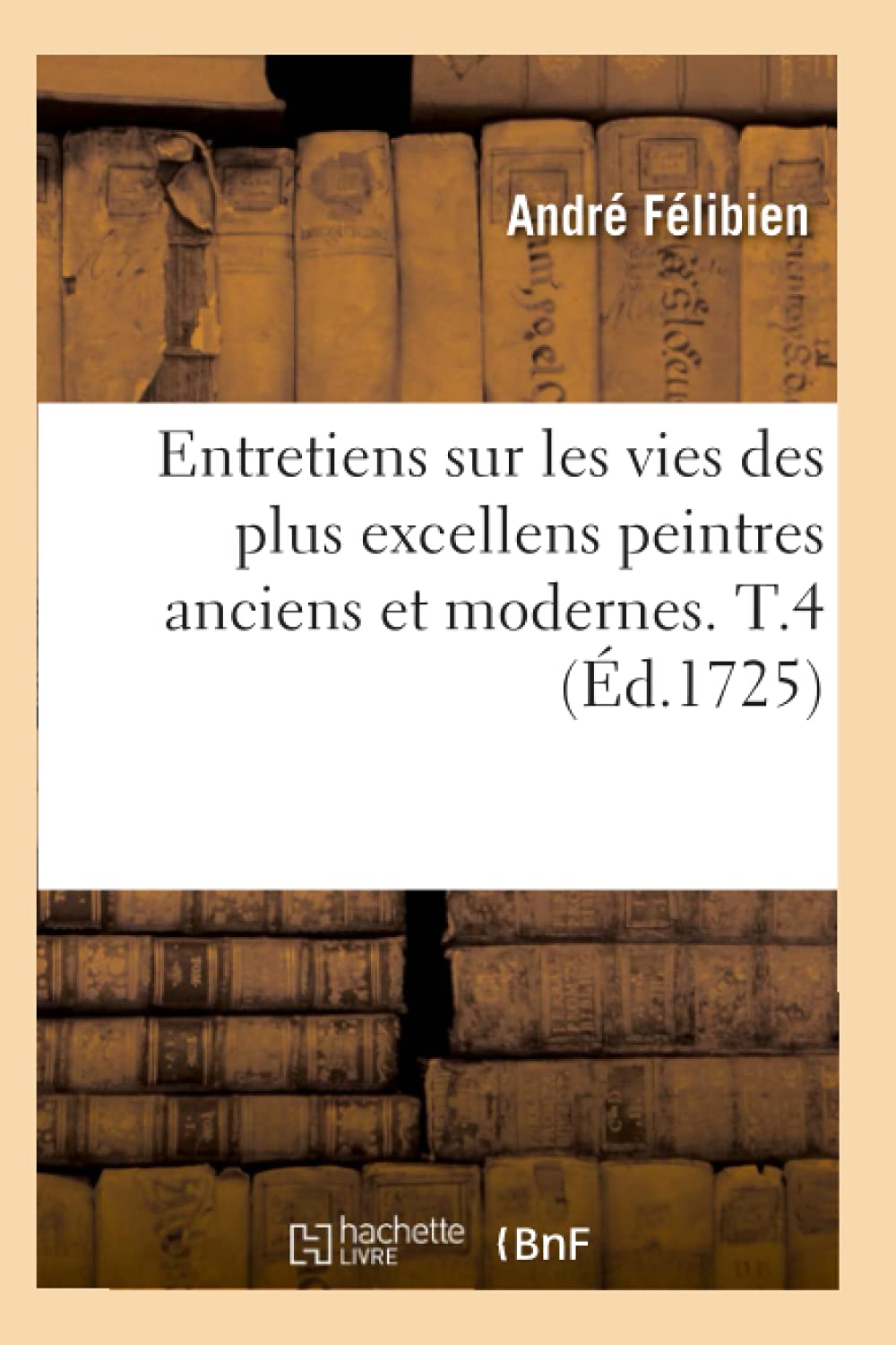 Entretiens Sur Les Vies Des Plus Excellens Peintres Anciens Et Modernes. T.4 (D.1725) (Arts) (French Edition),New