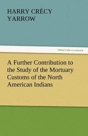 A Further Contribution to the Study of the Mortuary Customs of the North American Indians,Used