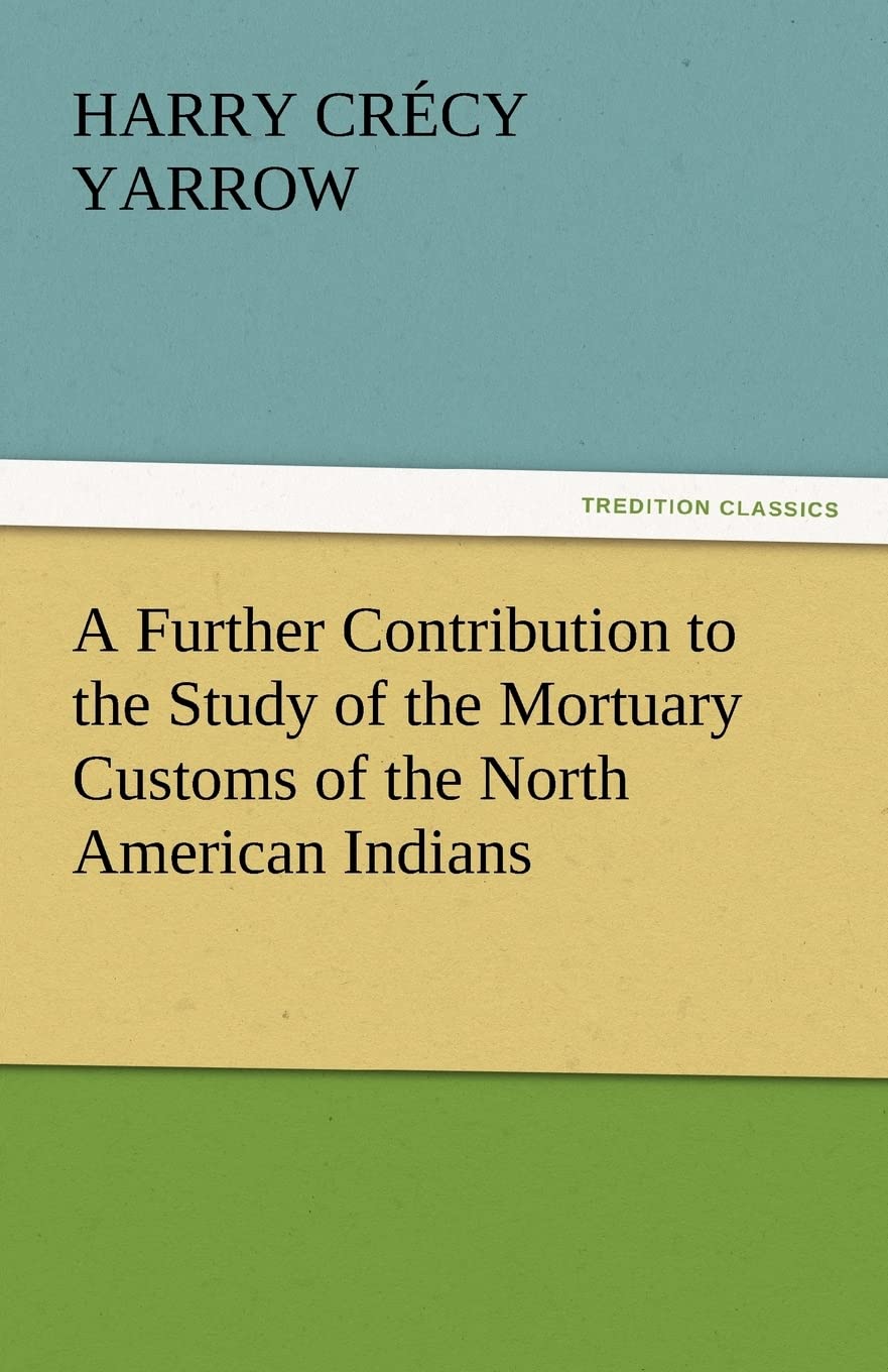 A Further Contribution to the Study of the Mortuary Customs of the North American Indians,Used