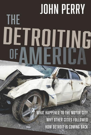 The Detroiting of America: What Happened to the Motor City  Why Other Cities Followed  How Detroit is Coming Back,New