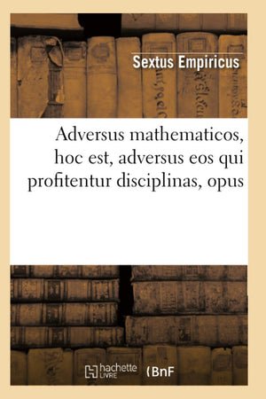 Adversus Mathematicos, Hoc Est, Adversus Eos Qui Profitentur Disciplinas, Opus (Sciences) (French Edition),New