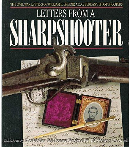 Letters From A Sharpshooter : The Civil War Letters Of William B. Greene, Co. G 2Nd United States Sharpshooters (Berdan'S) Army -used
