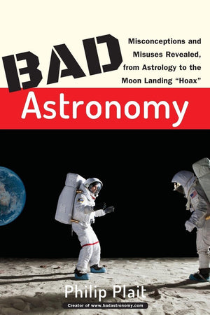 Bad Astronomy: Misconceptions And Misuses Revealed, From Astrology To The Moon Landing 'Hoax',New