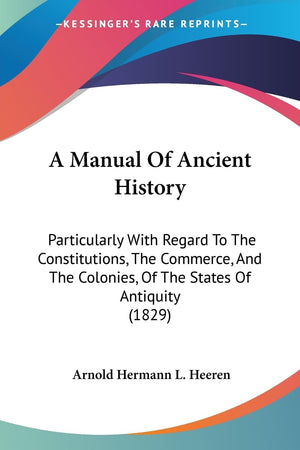 A Manual Of Ancient History: Particularly With Regard To The Constitutions, The Commerce, And The Colonies, Of The States Of Ant,New