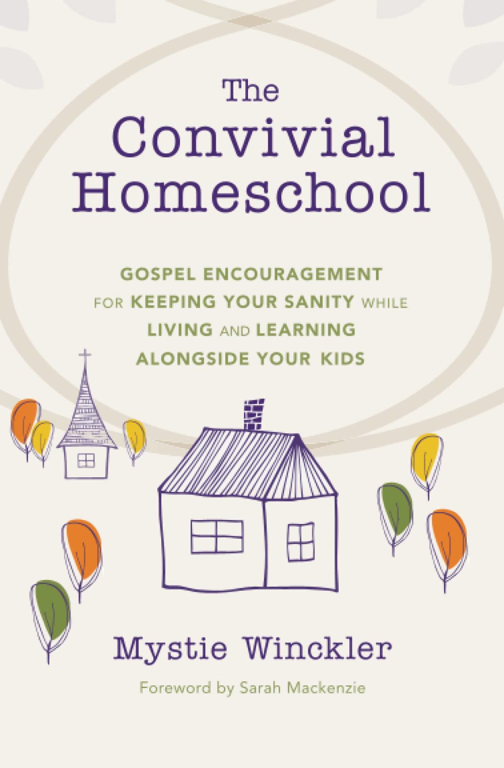 The Convivial Homeschool: Gospel Encouragement For Keeping Your Sanity While Living And Learning Alongside Your Kids