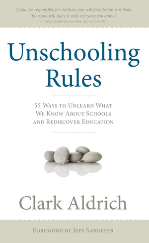 Unschooling Rules: 55 Ways To Unlearn What We Know About Schools And Rediscover Education