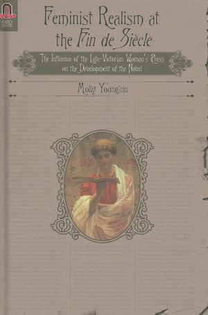 FEMINIST REALISM AT THE FIN DE SICLE: The Influence of the LateVictorian Womans Press on the Development of the Novel,Used
