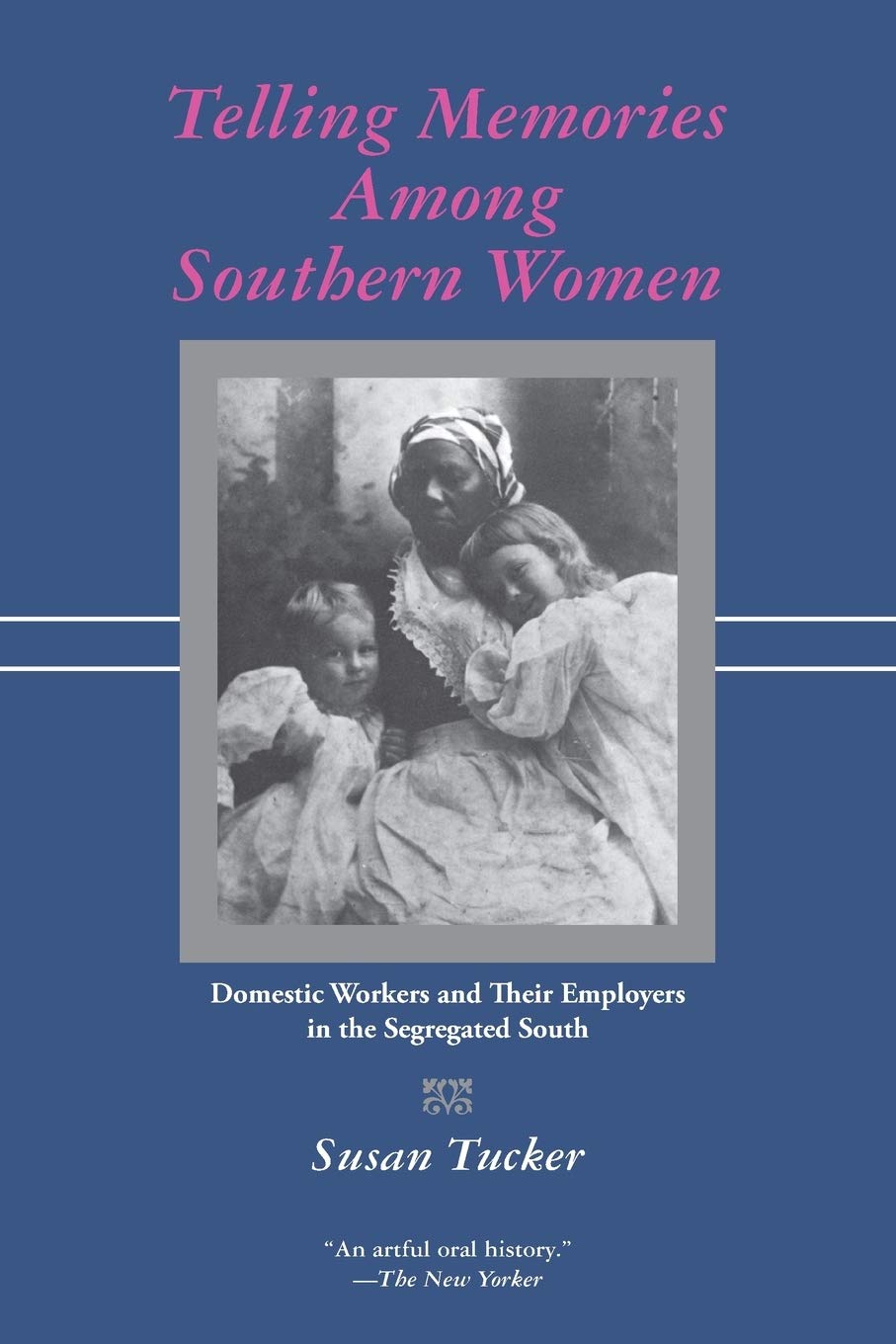 Telling Memories Among Southern Women: Domestic Workers And Their Employers In The Segregated South,New