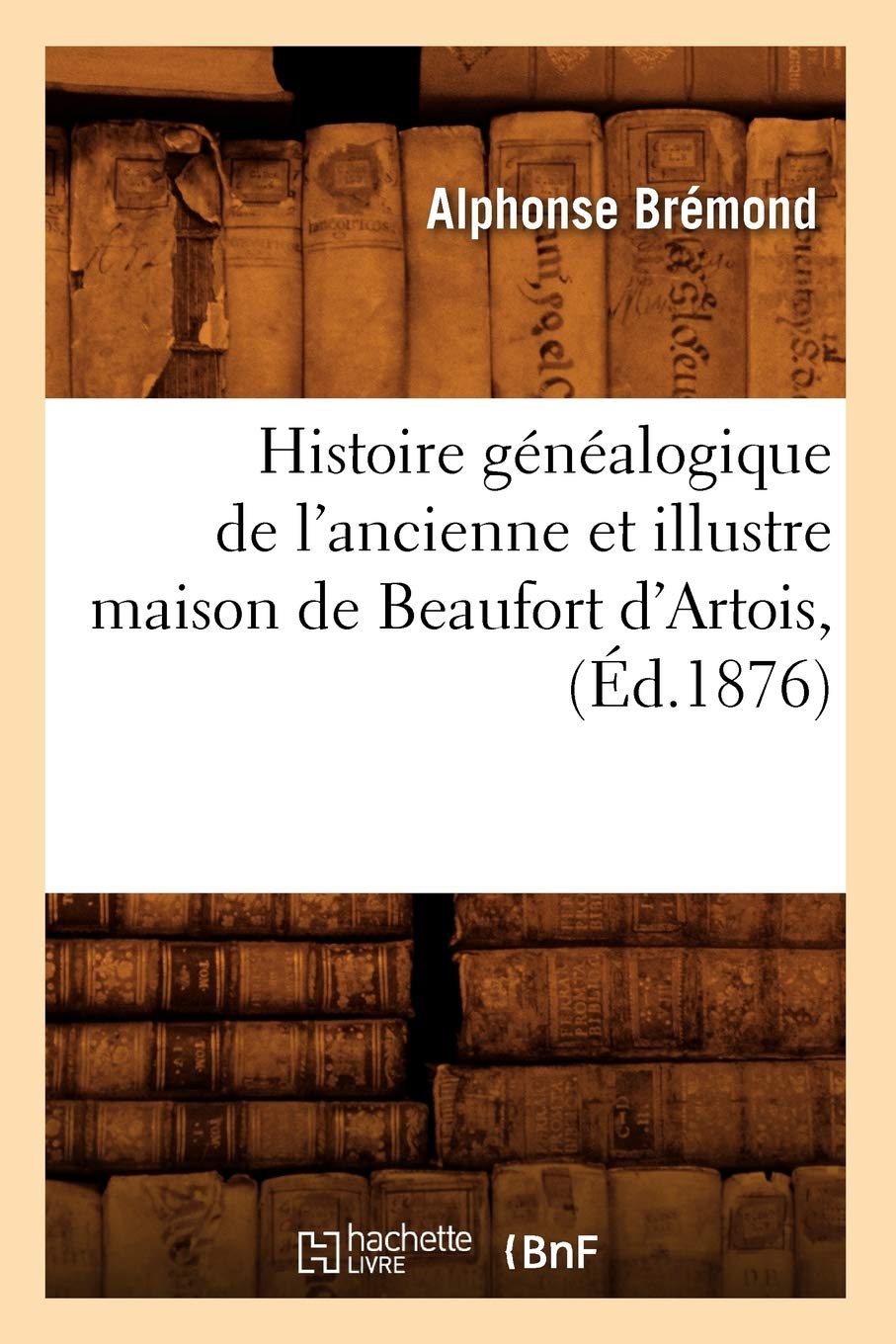 Histoire Gnalogique de l'Ancienne Et Illustre Maison de Beaufort d'Artois, (d.1876) (French Edition),Used