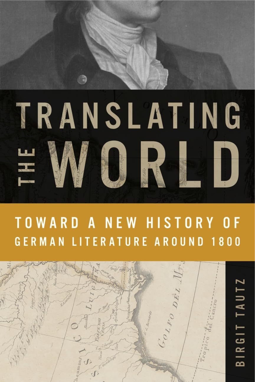 Translating the World: Toward a New History of German Literature Around 1800 (Max Kade Research Institute: Germans Beyond Europe,New