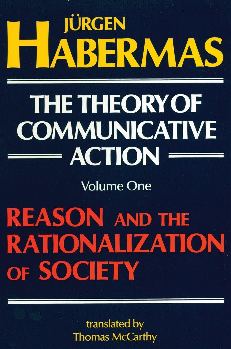 The Theory Of Communicative Action, Volume 1: Reason And The Rationalization Of Society