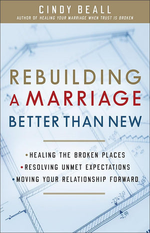 Rebuilding A Marriage Better Than New: *Healing The Broken Places *Resolving Unmet Expectations *Moving Your Relationship Forwar