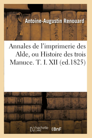 Annales de l'Imprimerie Des Alde, Ou Histoire Des Trois Manuce. T. I. XII (Ed.1825) (Generalites) (French Edition),Used