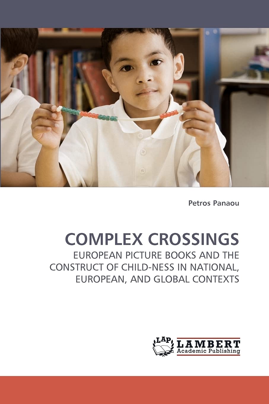 COMPLEX CROSSINGS: EUROPEAN PICTURE BOOKS AND THE CONSTRUCT OF CHILDNESS IN NATIONAL, EUROPEAN, AND GLOBAL CONTEXTS,Used
