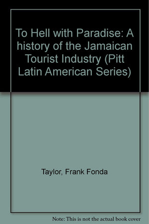 To Hell With Paradise: A History Of The Jamaican Tourist Industry (Pitt Latin American Series)