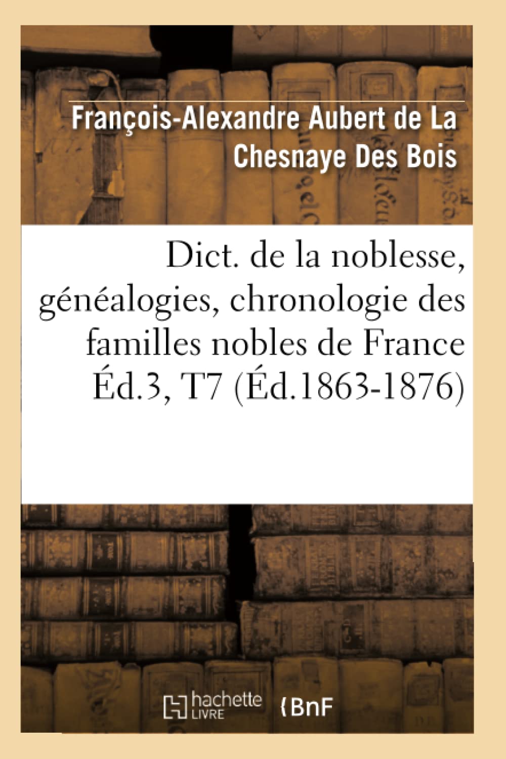 Dict. De La Noblesse, Gnalogies, Chronologie Des Familles Nobles De France D.3, T7 (D.18631876) (Histoire) (French Edit,New
