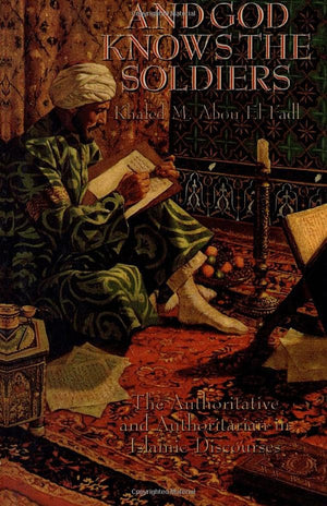 And God Knows the Soldiers: The Authoritative and Authoritarian in Islamic Discourses,Used