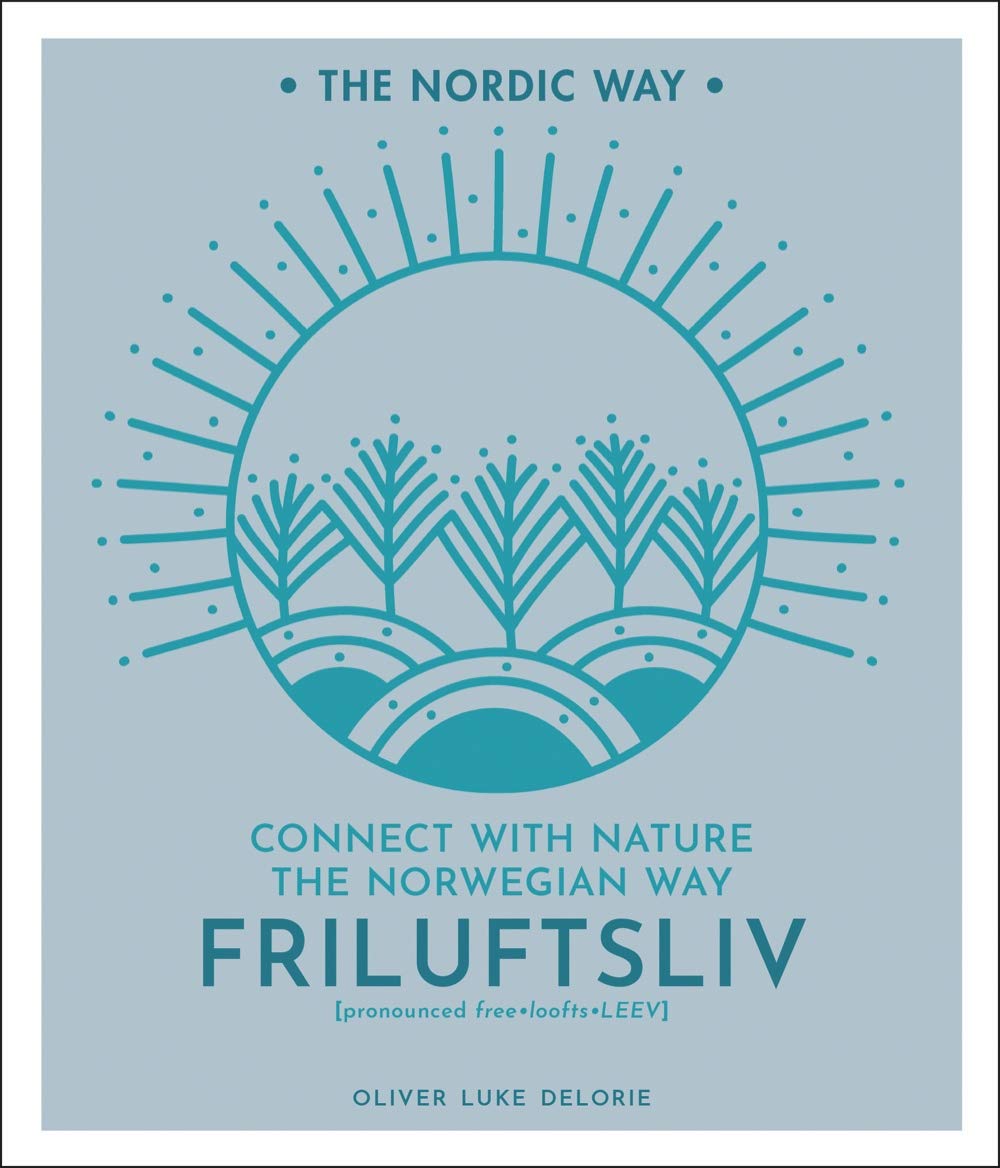 Friluftsliv: Connect with Nature the Norwegian Way (The Nordic Way, 1)