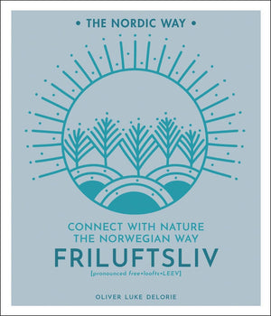 Friluftsliv: Connect with Nature the Norwegian Way (The Nordic Way, 1)