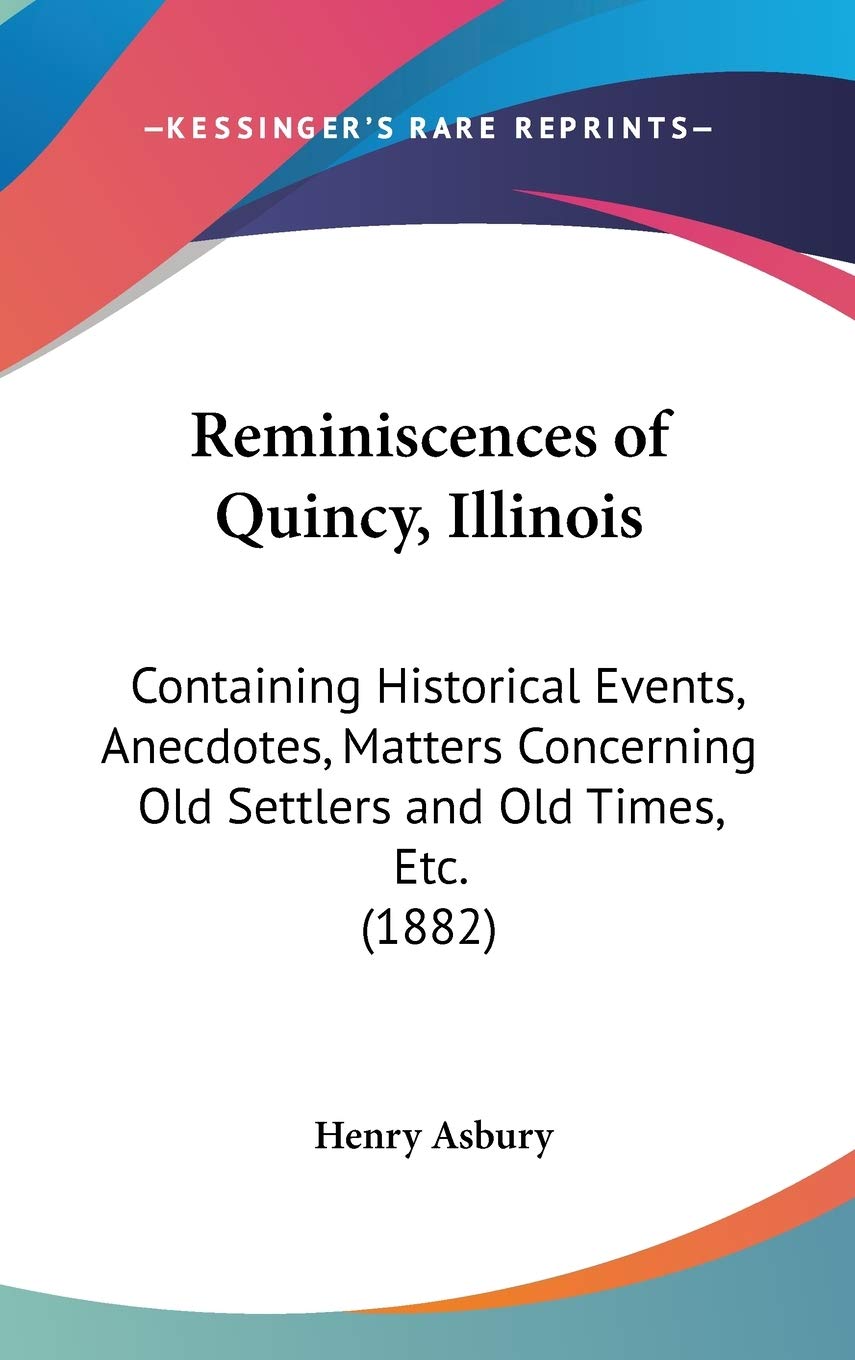 Reminiscences Of Quincy, Illinois: Containing Historical Events, Anecdotes, Matters Concerning Old Settlers And Old Times, Etc. ,New